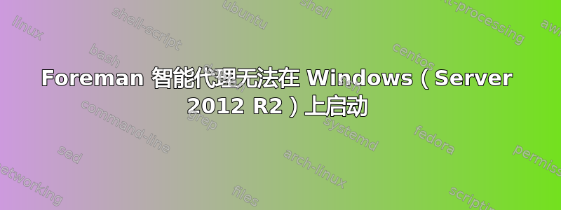 Foreman 智能代理无法在 Windows（Server 2012 R2）上启动