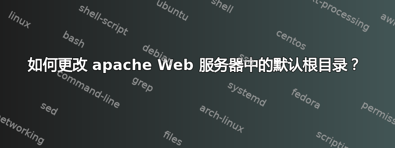 如何更改 apache Web 服务器中的默认根目录？