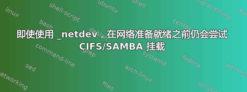 即使使用 _netdev，在网络准备就绪之前仍会尝试 CIFS/SAMBA 挂载