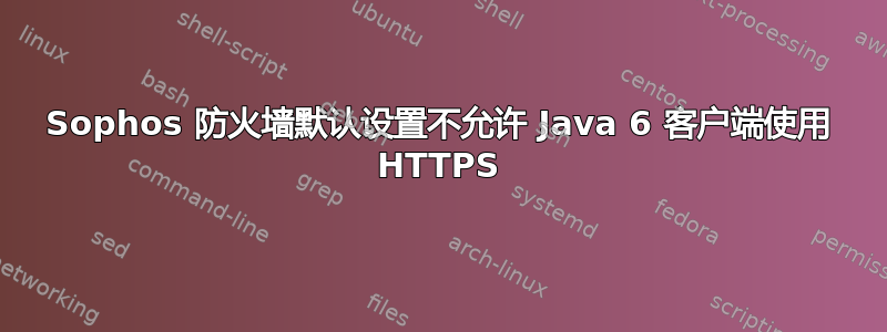 Sophos 防火墙默认设置不允许 Java 6 客户端使用 HTTPS