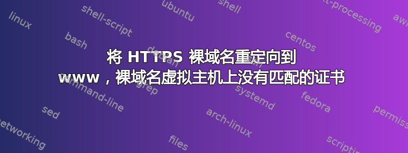 将 HTTPS 裸域名重定向到 www，裸域名虚拟主机上没有匹配的证书