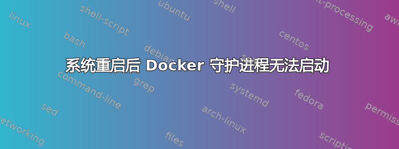 系统重启后 Docker 守护进程无法启动