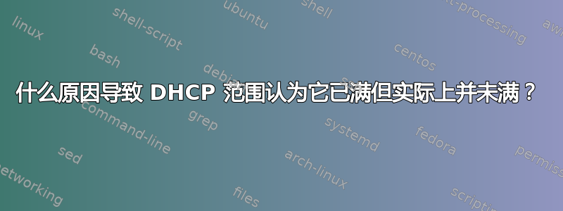 什么原因导致 DHCP 范围认为它已满但实际上并未满？