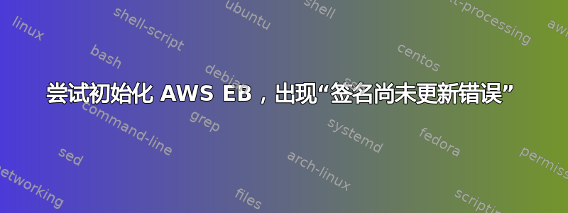 尝试初始化 AWS EB，出现“签名尚未更新错误”