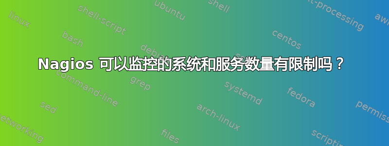 Nagios 可以监控的系统和服务数量有限制吗？