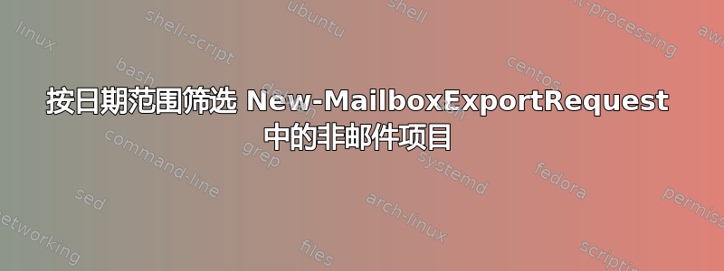 按日期范围筛选 New-MailboxExportRequest 中的非邮件项目