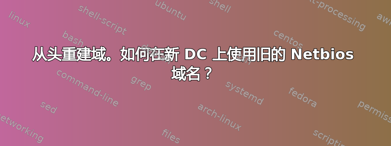 从头重建域。如何在新 DC 上使用旧的 Netbios 域名？