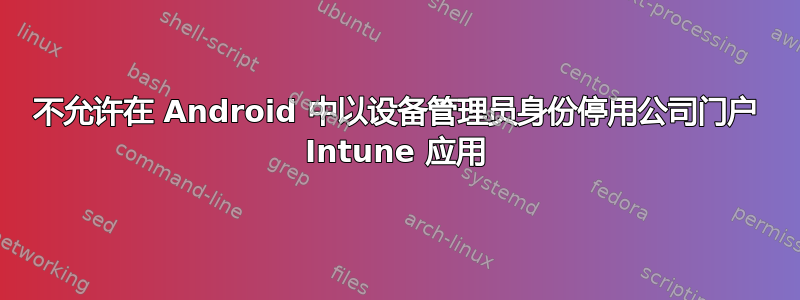 不允许在 Android 中以设备管理员身份停用公司门户 Intune 应用