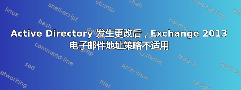 Active Directory 发生更改后，Exchange 2013 电子邮件地址策略不适用