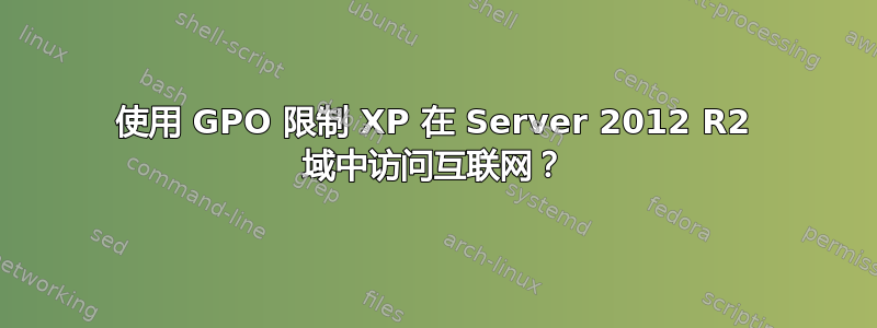 使用 GPO 限制 XP 在 Server 2012 R2 域中访问互联网？