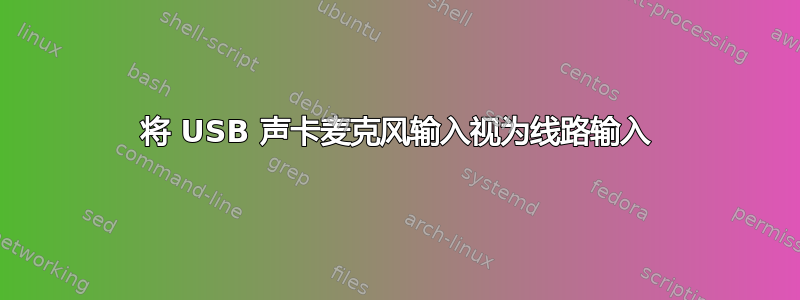 将 USB 声卡麦克风输入视为线路输入