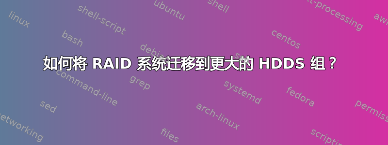 如何将 RAID 系统迁移到更大的 HDDS 组？