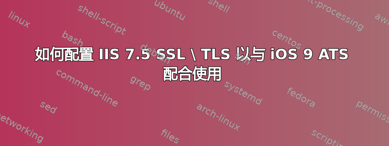 如何配置 IIS 7.5 SSL \ TLS 以与 iOS 9 ATS 配合使用