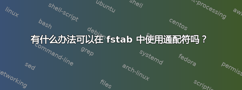 有什么办法可以在 fstab 中使用通配符吗？