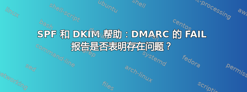 SPF 和 DKIM 帮助：DMARC 的 FAIL 报告是否表明存在问题？