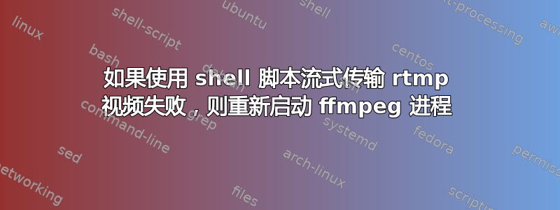 如果使用 shell 脚本流式传输 rtmp 视频失败，则重新启动 ffmpeg 进程