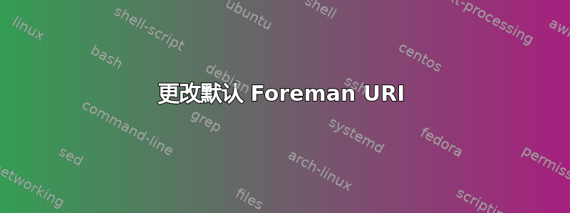 更改默认 Foreman URI