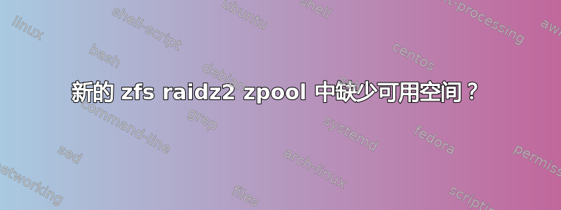 新的 zfs raidz2 zpool 中缺少可用空间？