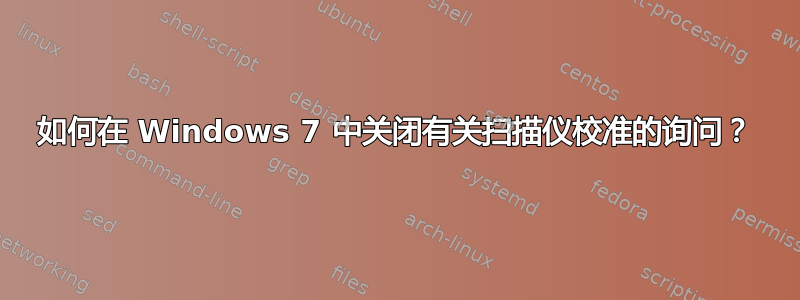 如何在 Windows 7 中关闭有关扫描仪校准的询问？