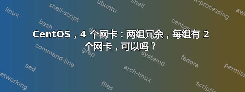 CentOS，4 个网卡：两组冗余，每组有 2 个网卡，可以吗？