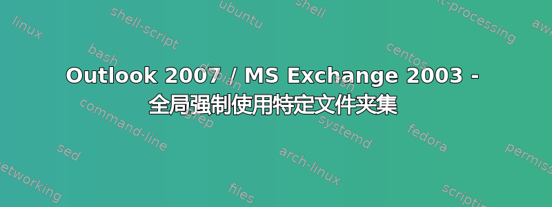 Outlook 2007 / MS Exchange 2003 - 全局强制使用特定文件夹集