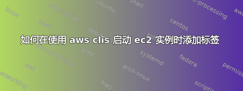 如何在使用 aws clis 启动 ec2 实例时添加标签