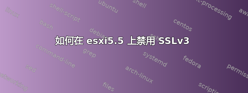 如何在 esxi5.5 上禁用 SSLv3