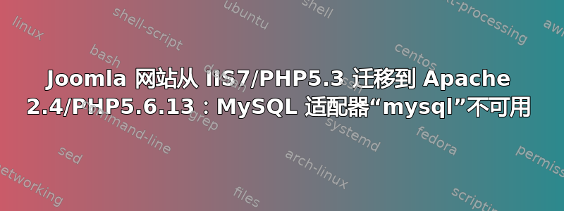 Joomla 网站从 IIS7/PHP5.3 迁移到 Apache 2.4/PHP5.6.13：MySQL 适配器“mysql”不可用