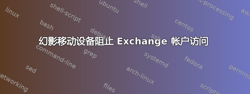 幻影移动设备阻止 Exchange 帐户访问