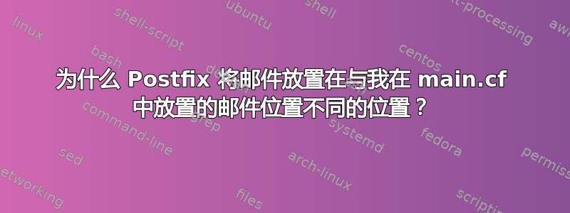 为什么 Postfix 将邮件放置在与我在 main.cf 中放置的邮件位置不同的位置？