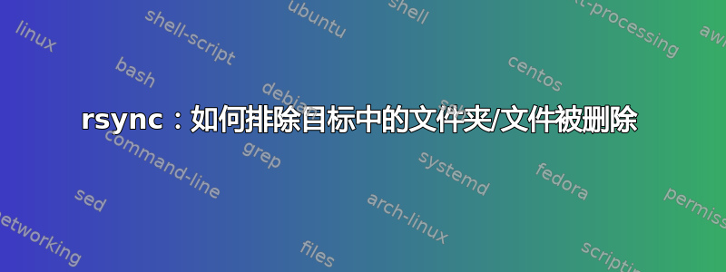 rsync：如何排除目标中的文件夹/文件被删除