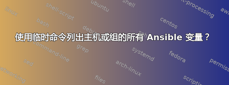 使用临时命令列出主机或组的所有 Ansible 变量？