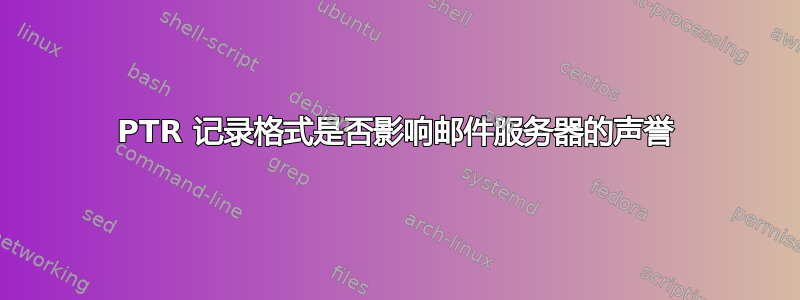 PTR 记录格式是否影响邮件服务器的声誉