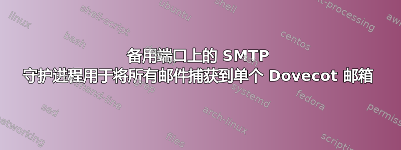 备用端口上的 SMTP 守护进程用于将所有邮件捕获到单个 Dovecot 邮箱