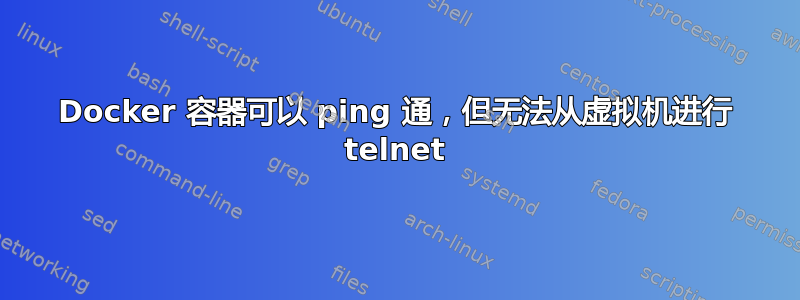 Docker 容器可以 ping 通，但无法从虚拟机进行 telnet