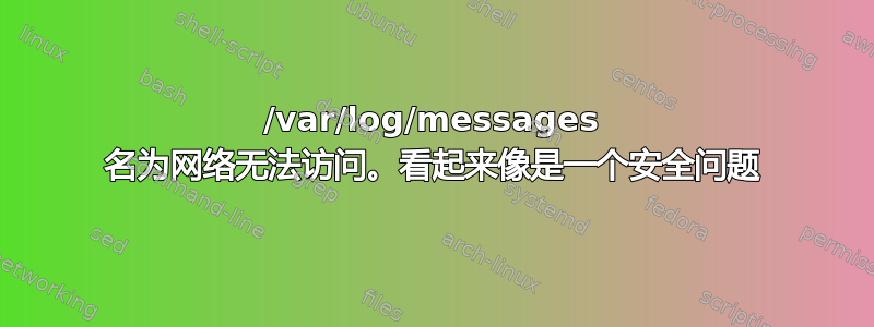 /var/log/messages 名为网络无法访问。看起来像是一个安全问题