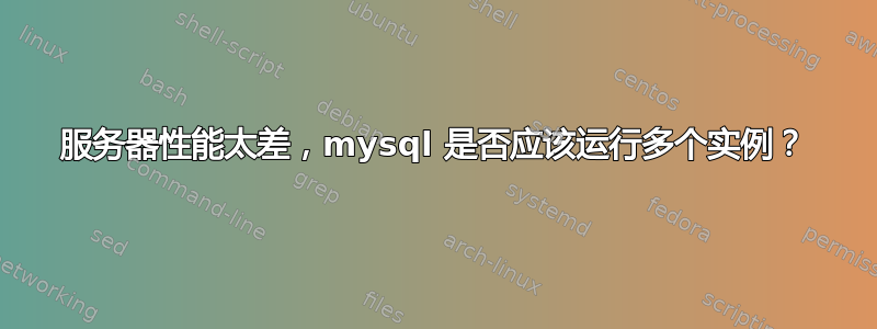 服务器性能太差，mysql 是否应该运行多个实例？