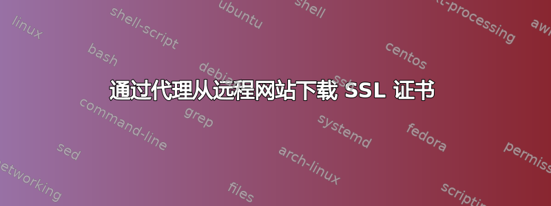 通过代理从远程网站下载 SSL 证书