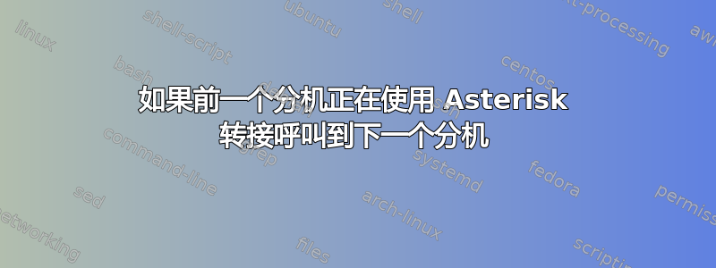 如果前一个分机正在使用 Asterisk 转接呼叫到下一个分机