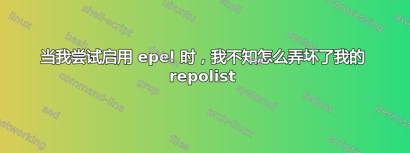 当我尝试启用 epel 时，我不知怎么弄坏了我的 repolist