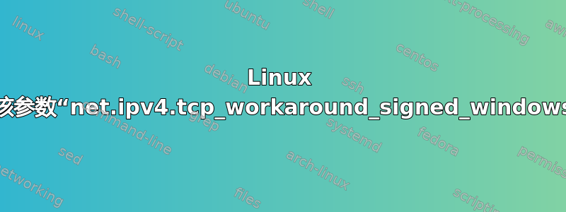 Linux 内核参数“net.ipv4.tcp_workaround_signed_windows”