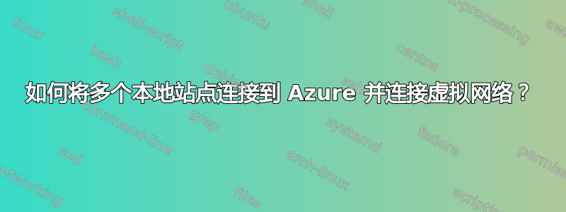 如何将多个本地站点连接到 Azure 并连接虚拟网络？