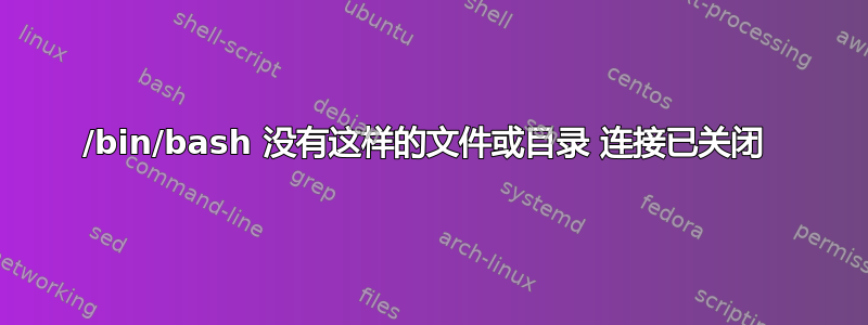 /bin/bash 没有这样的文件或目录 连接已关闭 