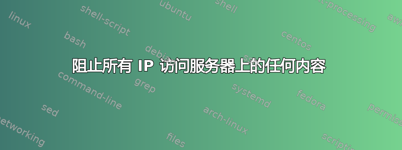 阻止所有 IP 访问服务器上的任何内容