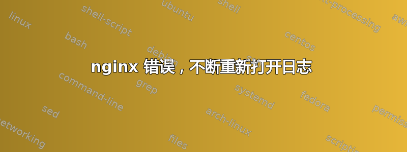 nginx 错误，不断重新打开日志