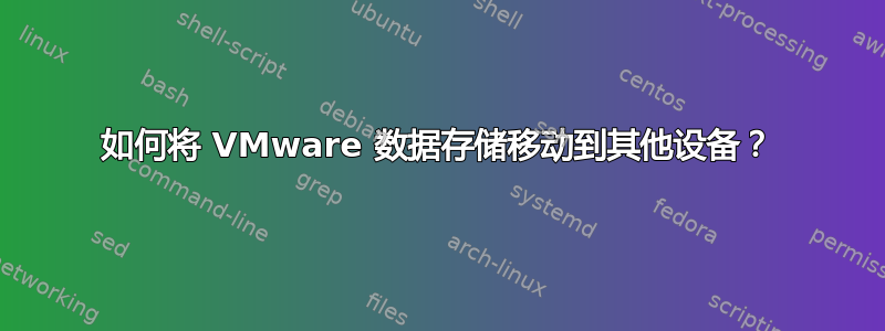 如何将 VMware 数据存储移动到其他设备？