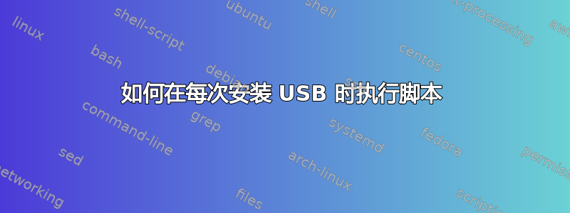 如何在每次安装 USB 时执行脚本