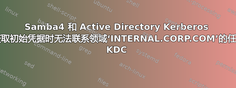 Samba4 和 Active Directory Kerberos [获取初始凭据时无法联系领域‘INTERNAL.CORP.COM’的任何 KDC