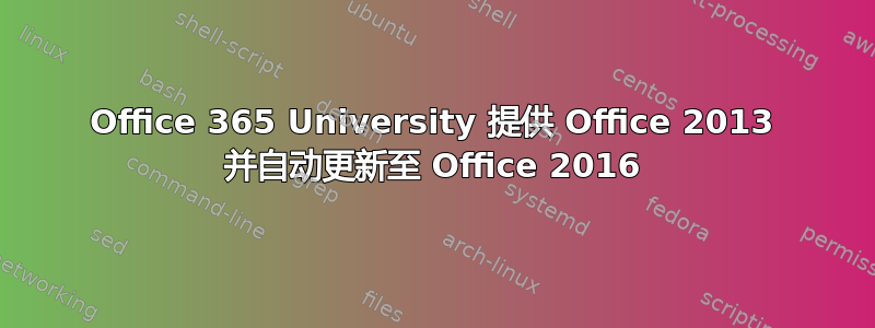 Office 365 University 提供 Office 2013 并自动更新至 Office 2016