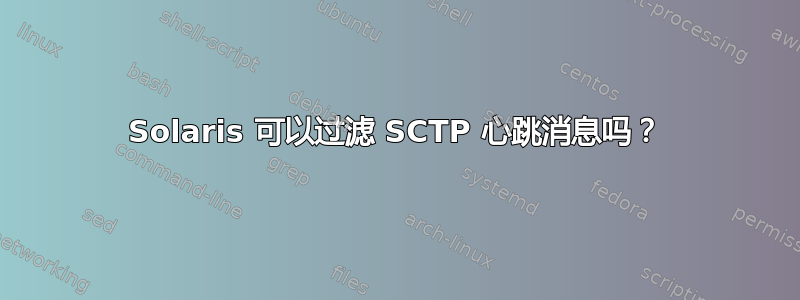 Solaris 可以过滤 SCTP 心跳消息吗？